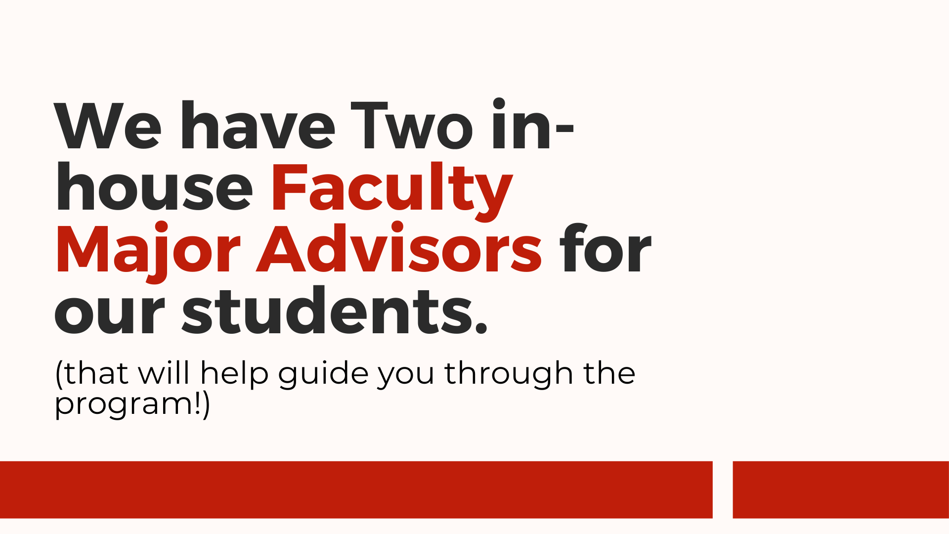 We have two in house faculty major advisors for our students that will help guide you through the program!