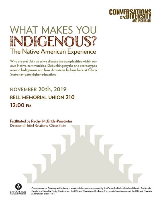 Conversations on Diversity and Inclusion. What Makes You Indigenous? The Native American Experience. November 20, 2019 at noon in the BMU room 210. For more information contact the office of Diversity at 530-898-4764