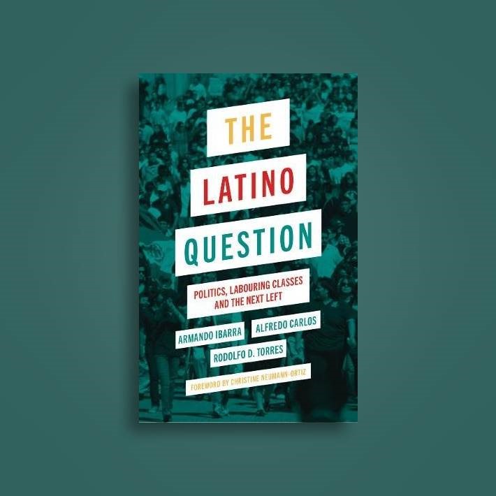 he Latino Question: Politics, Labouring Classes and the Next Left, with Alfredo Carlos and Rodolfo Torres