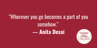 "Wherever you go becomes a part of you somehow."  said by Anita Desai