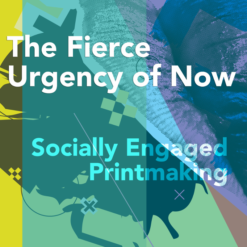 The Fierce Urgency of Now: Socially Engaged Printmaking